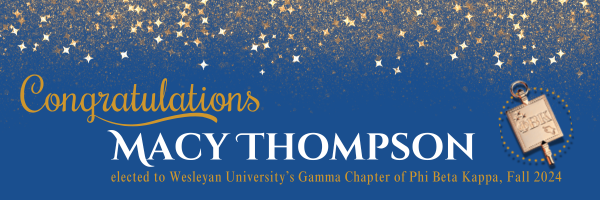 Congratulations Macy Thompson elected to Wesleyan University’s Gamma Chapter of Phi Beta Kappa, Fall 2024