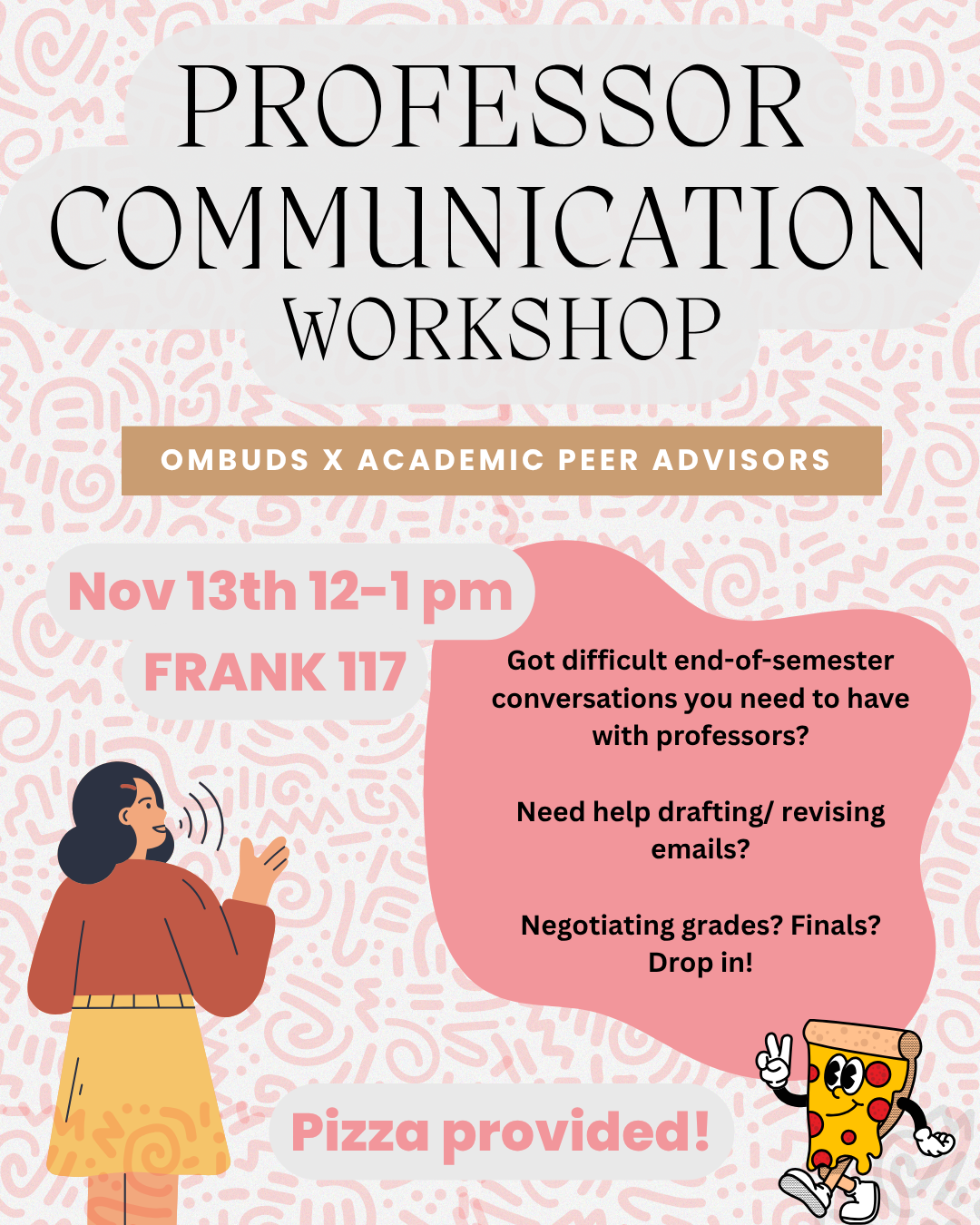 Image reads: Professor Communication Workshop. Ombuds with Academic Peer Advisors. Nov 13th 12-1pm in Frank 117. Got difficult end of semester conversations you need to have with your professors? Need help drafting or revising emails? Negotiating grade or finals? Pizza provided!